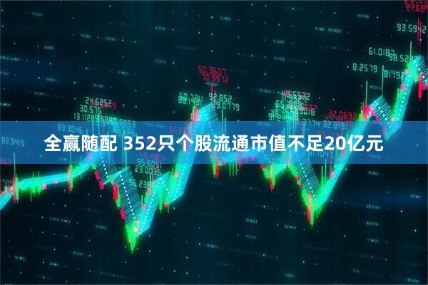 全赢随配 352只个股流通市值不足20亿元