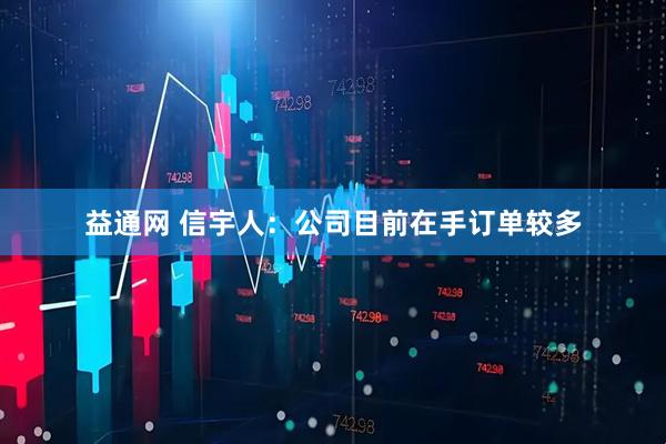 益通网 信宇人：公司目前在手订单较多