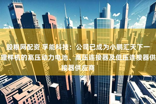 股粮网配资 孚能科技：公司已成为小鹏汇天下一代原理样机的高压动力电池、高压连接器及低压连接器供应商
